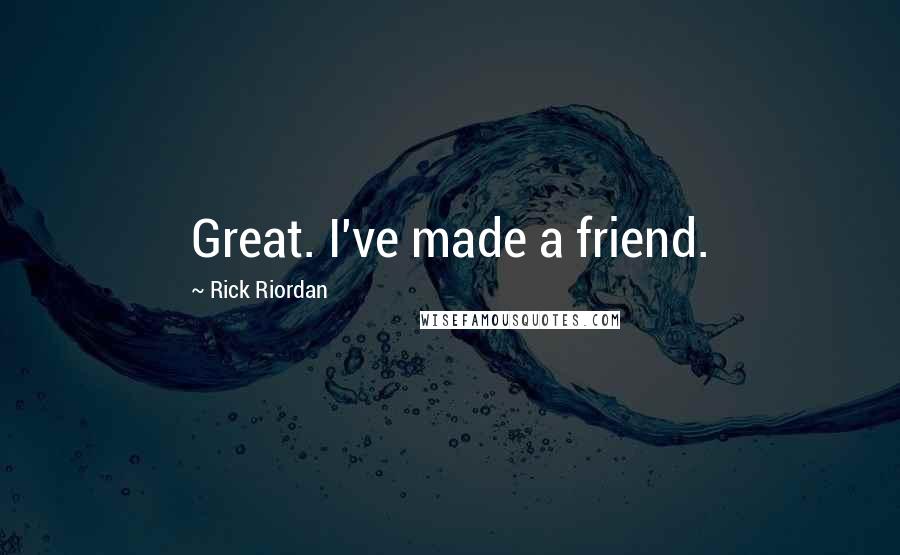 Rick Riordan Quotes: Great. I've made a friend.