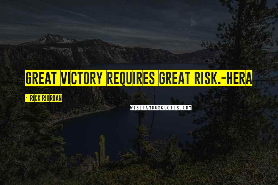 Rick Riordan Quotes: Great victory requires great risk.-Hera