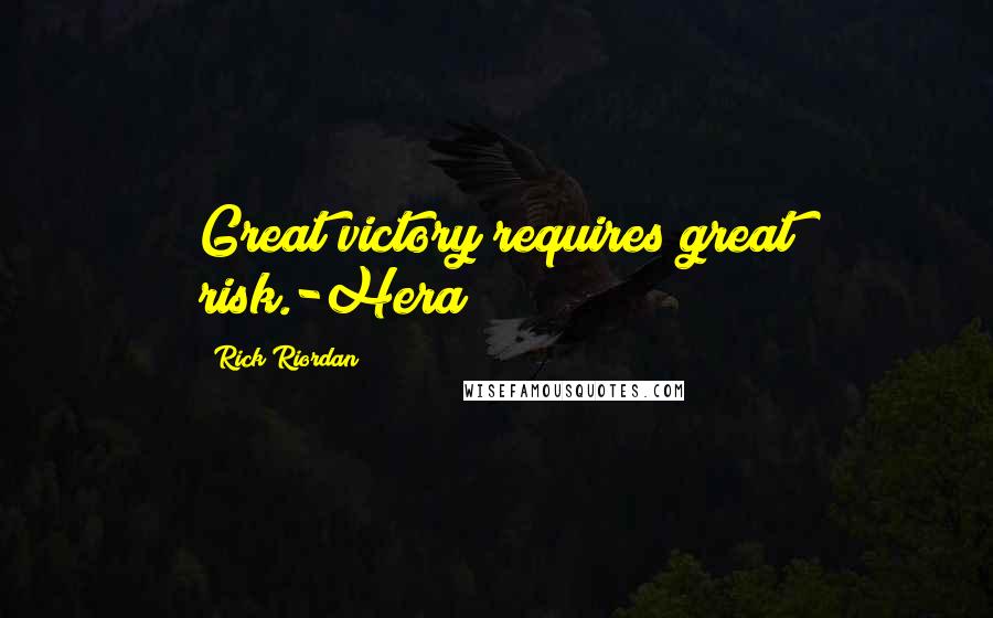 Rick Riordan Quotes: Great victory requires great risk.-Hera