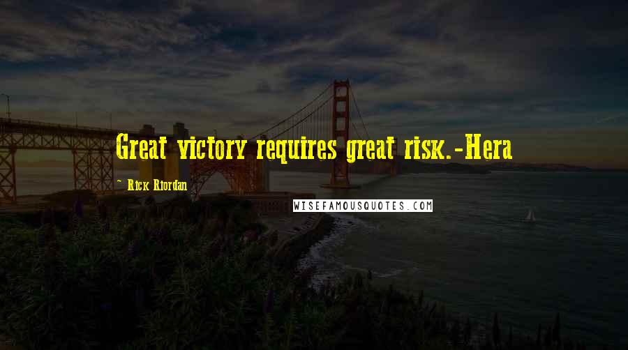 Rick Riordan Quotes: Great victory requires great risk.-Hera