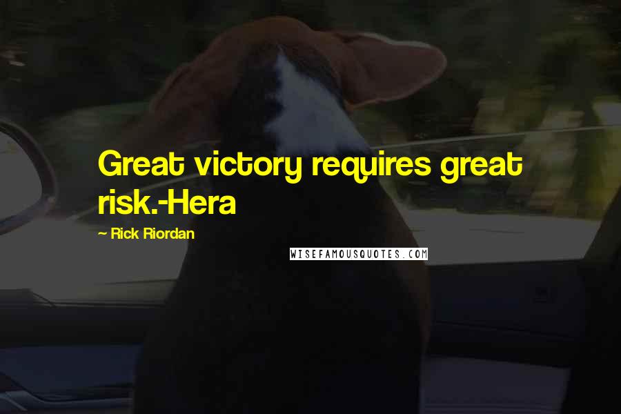 Rick Riordan Quotes: Great victory requires great risk.-Hera