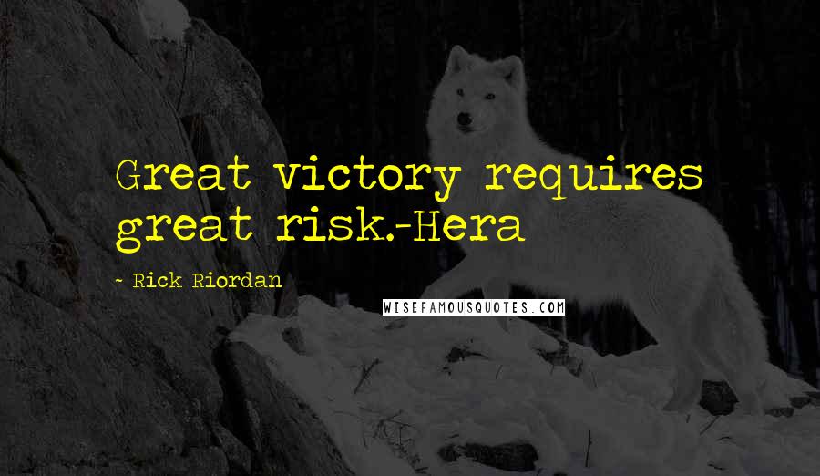 Rick Riordan Quotes: Great victory requires great risk.-Hera