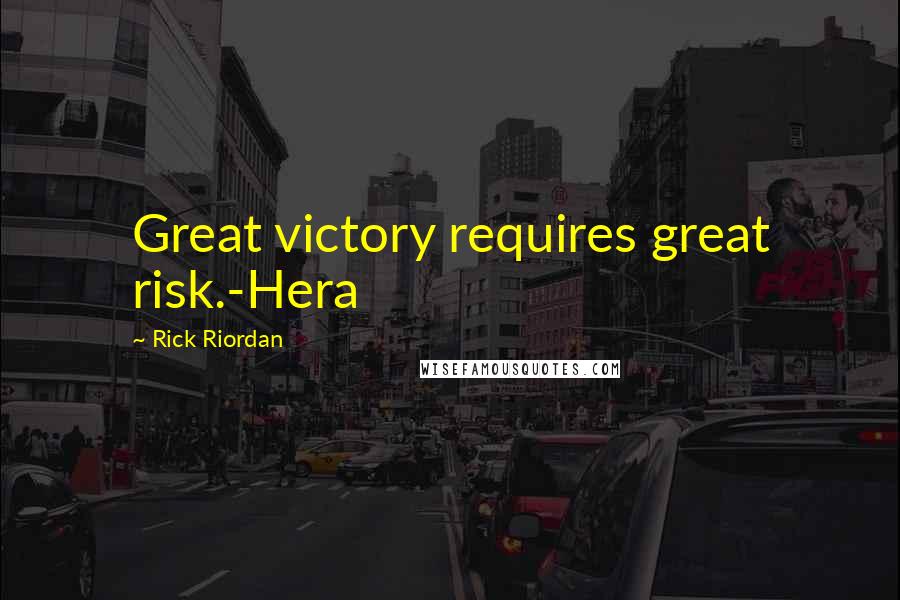 Rick Riordan Quotes: Great victory requires great risk.-Hera