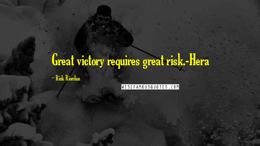 Rick Riordan Quotes: Great victory requires great risk.-Hera