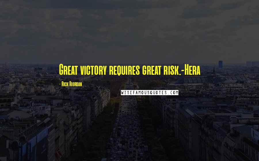 Rick Riordan Quotes: Great victory requires great risk.-Hera