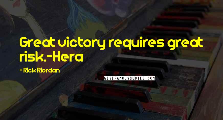 Rick Riordan Quotes: Great victory requires great risk.-Hera