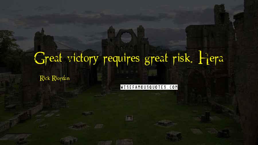 Rick Riordan Quotes: Great victory requires great risk.-Hera