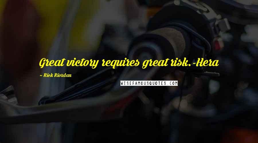 Rick Riordan Quotes: Great victory requires great risk.-Hera