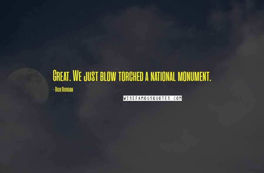 Rick Riordan Quotes: Great. We just blow torched a national monument.