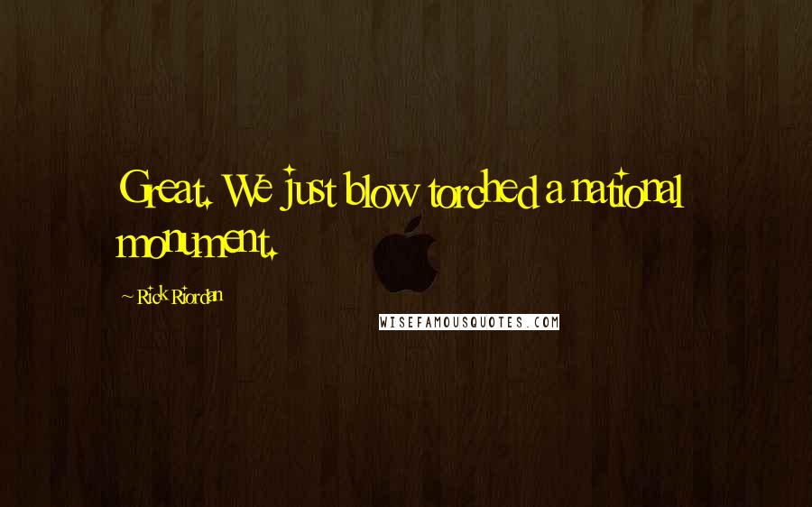 Rick Riordan Quotes: Great. We just blow torched a national monument.