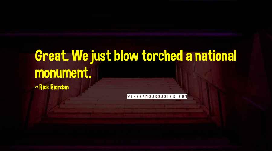 Rick Riordan Quotes: Great. We just blow torched a national monument.