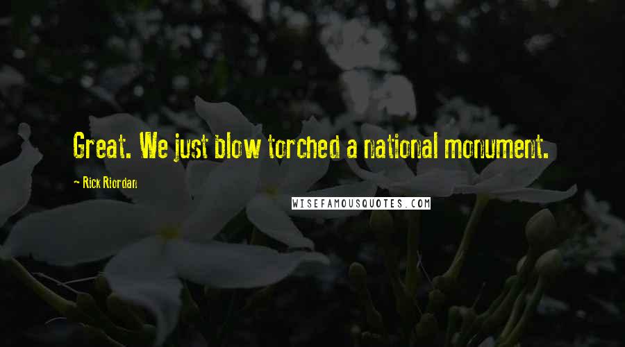 Rick Riordan Quotes: Great. We just blow torched a national monument.