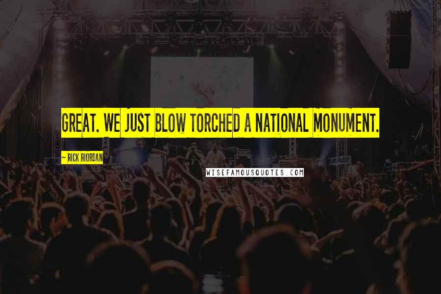 Rick Riordan Quotes: Great. We just blow torched a national monument.