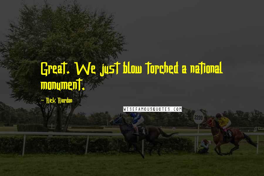 Rick Riordan Quotes: Great. We just blow torched a national monument.