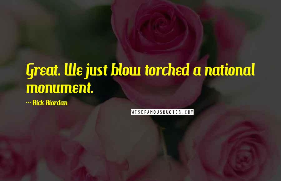 Rick Riordan Quotes: Great. We just blow torched a national monument.