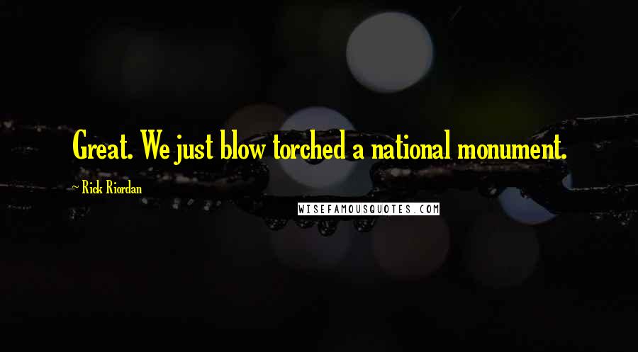 Rick Riordan Quotes: Great. We just blow torched a national monument.