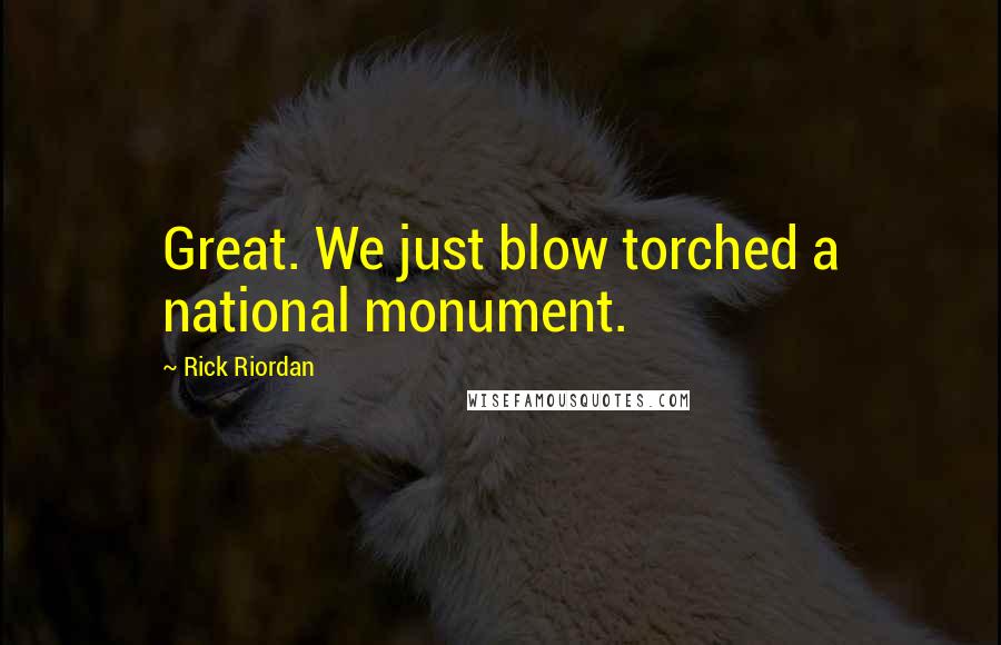 Rick Riordan Quotes: Great. We just blow torched a national monument.