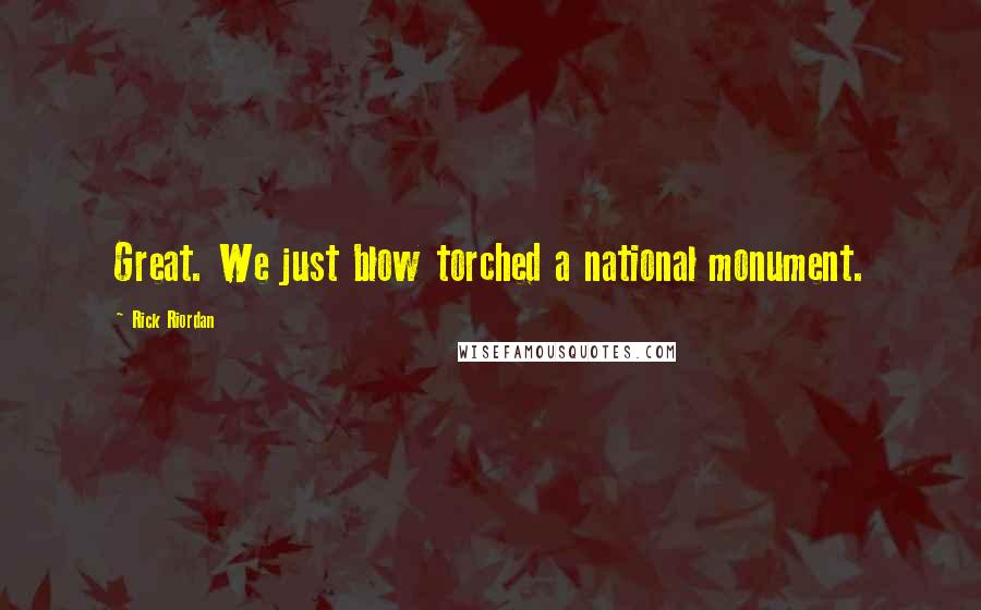 Rick Riordan Quotes: Great. We just blow torched a national monument.
