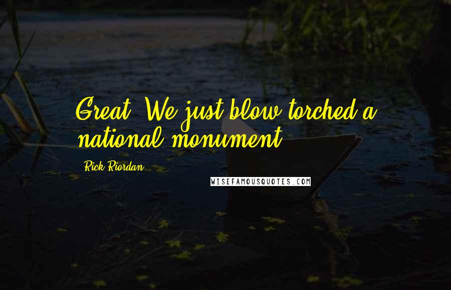 Rick Riordan Quotes: Great. We just blow torched a national monument.