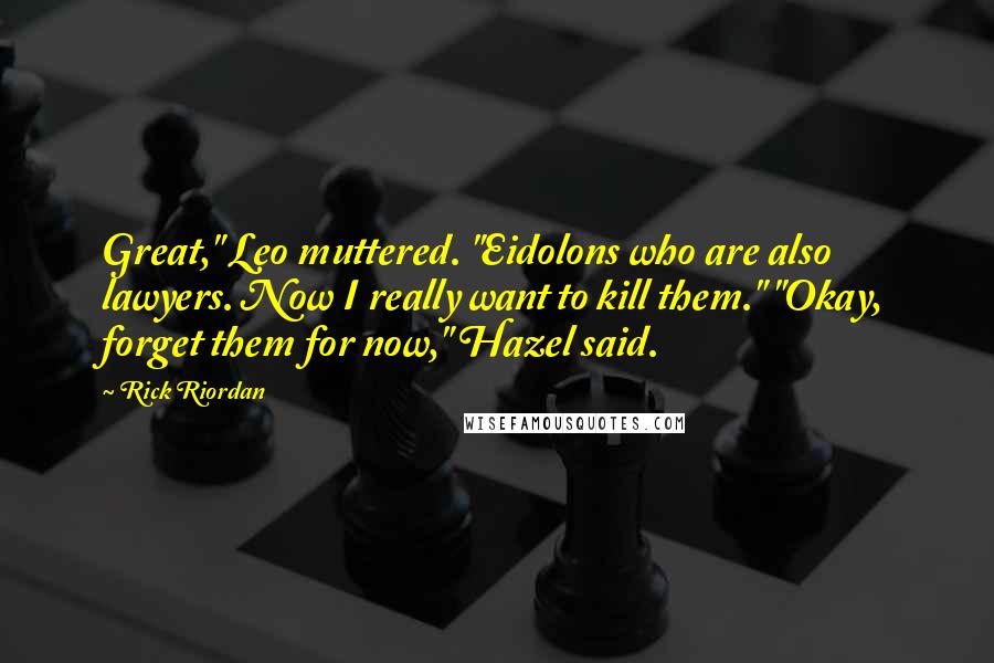 Rick Riordan Quotes: Great," Leo muttered. "Eidolons who are also lawyers. Now I really want to kill them." "Okay, forget them for now," Hazel said.