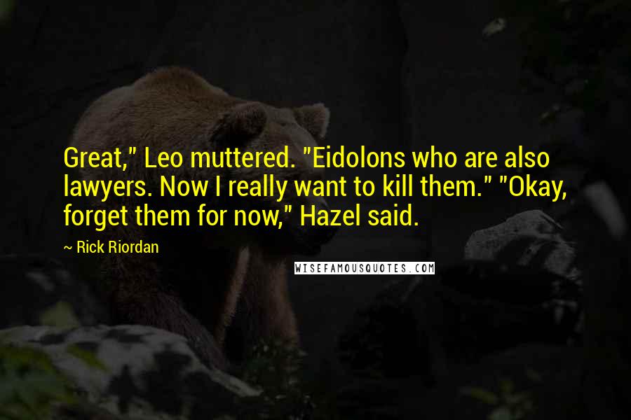 Rick Riordan Quotes: Great," Leo muttered. "Eidolons who are also lawyers. Now I really want to kill them." "Okay, forget them for now," Hazel said.