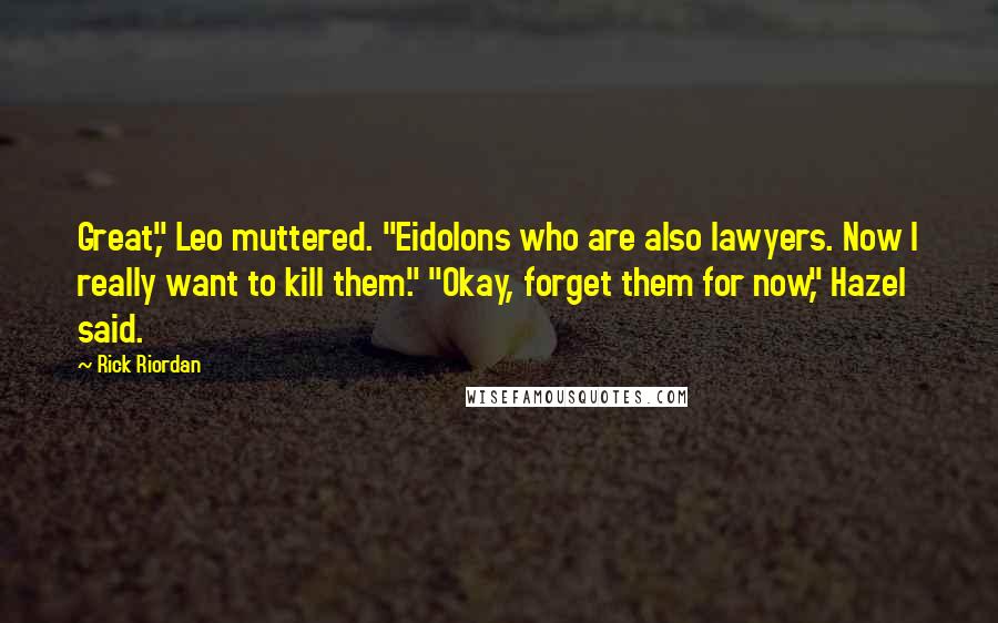 Rick Riordan Quotes: Great," Leo muttered. "Eidolons who are also lawyers. Now I really want to kill them." "Okay, forget them for now," Hazel said.