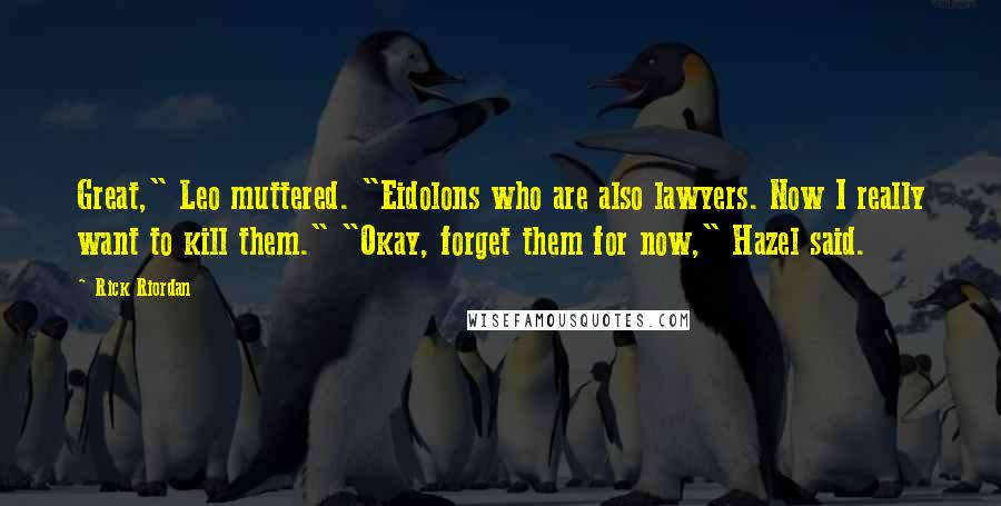 Rick Riordan Quotes: Great," Leo muttered. "Eidolons who are also lawyers. Now I really want to kill them." "Okay, forget them for now," Hazel said.