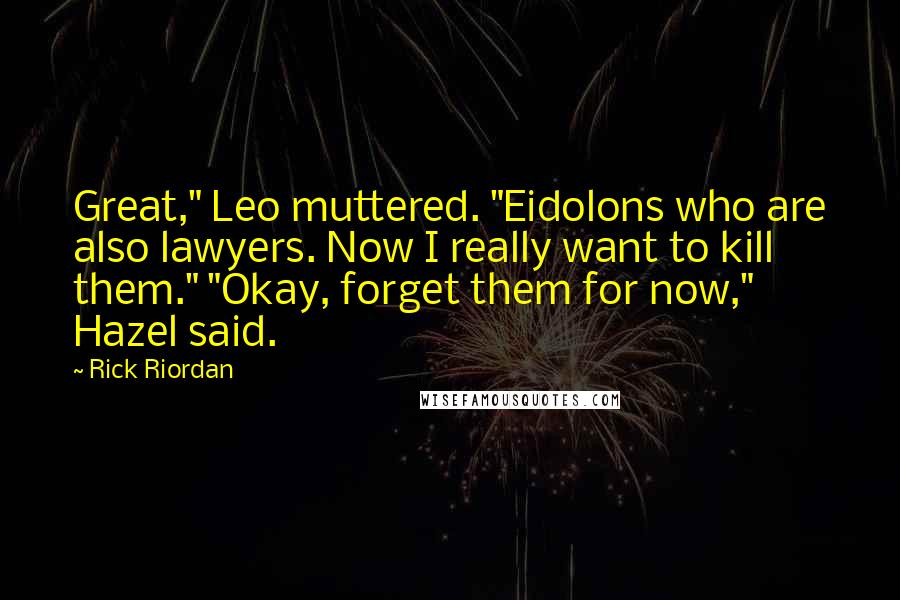 Rick Riordan Quotes: Great," Leo muttered. "Eidolons who are also lawyers. Now I really want to kill them." "Okay, forget them for now," Hazel said.