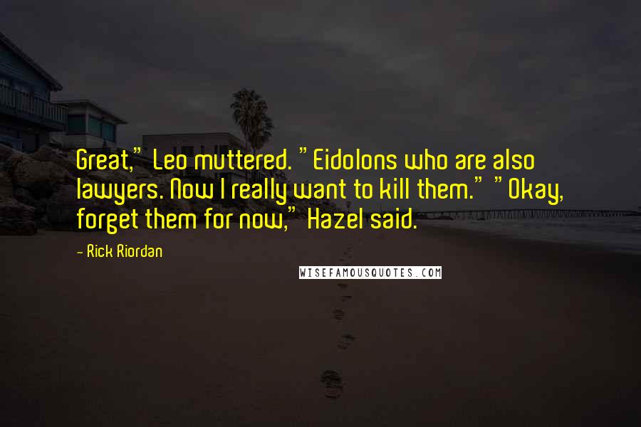 Rick Riordan Quotes: Great," Leo muttered. "Eidolons who are also lawyers. Now I really want to kill them." "Okay, forget them for now," Hazel said.