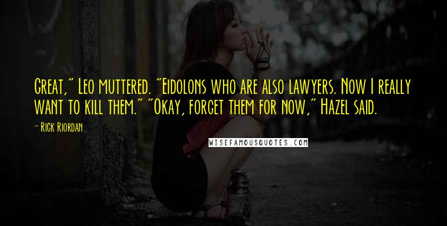 Rick Riordan Quotes: Great," Leo muttered. "Eidolons who are also lawyers. Now I really want to kill them." "Okay, forget them for now," Hazel said.