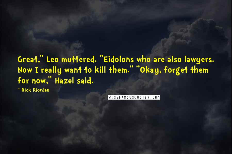 Rick Riordan Quotes: Great," Leo muttered. "Eidolons who are also lawyers. Now I really want to kill them." "Okay, forget them for now," Hazel said.