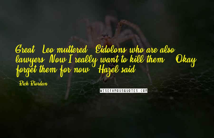 Rick Riordan Quotes: Great," Leo muttered. "Eidolons who are also lawyers. Now I really want to kill them." "Okay, forget them for now," Hazel said.