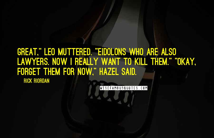 Rick Riordan Quotes: Great," Leo muttered. "Eidolons who are also lawyers. Now I really want to kill them." "Okay, forget them for now," Hazel said.