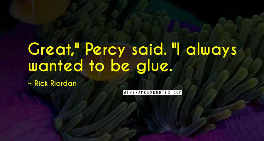 Rick Riordan Quotes: Great," Percy said. "I always wanted to be glue.