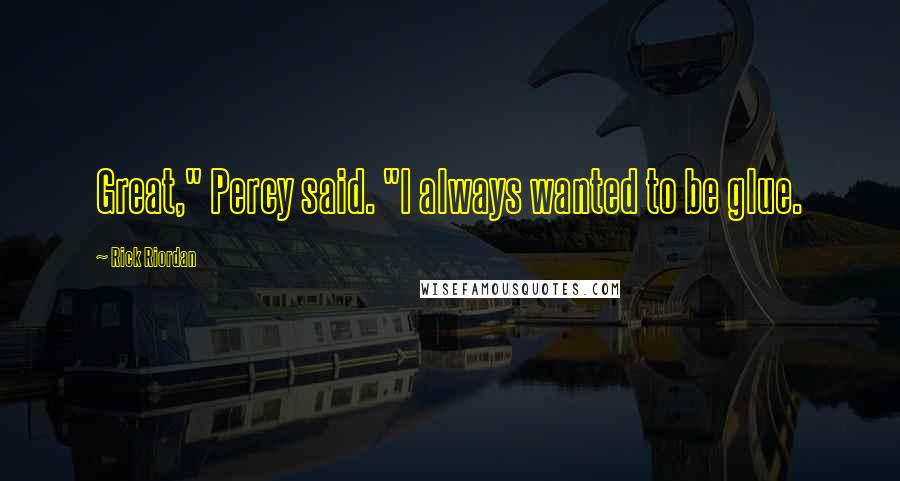 Rick Riordan Quotes: Great," Percy said. "I always wanted to be glue.