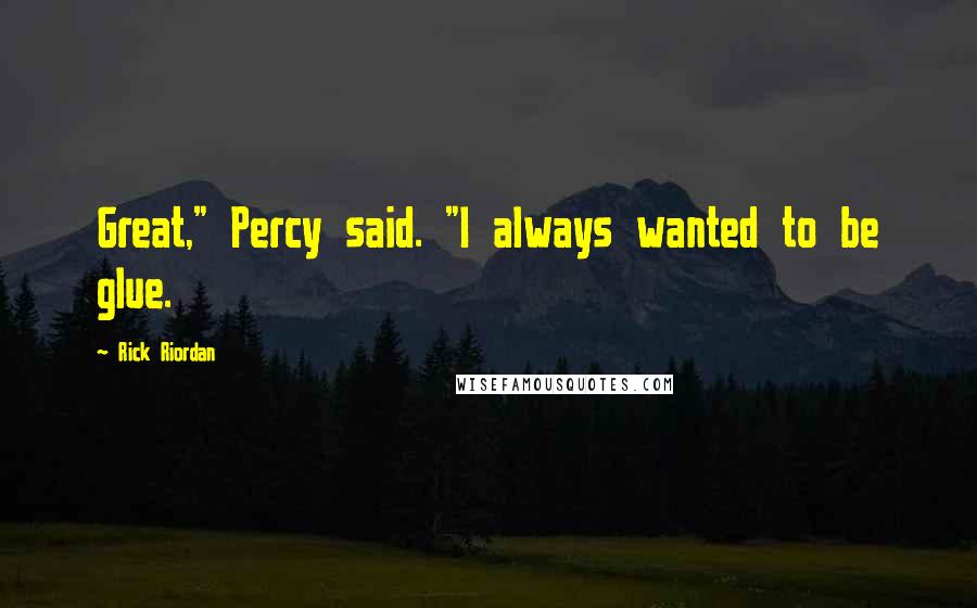 Rick Riordan Quotes: Great," Percy said. "I always wanted to be glue.