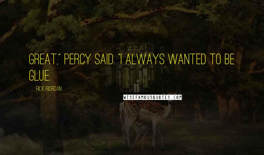 Rick Riordan Quotes: Great," Percy said. "I always wanted to be glue.