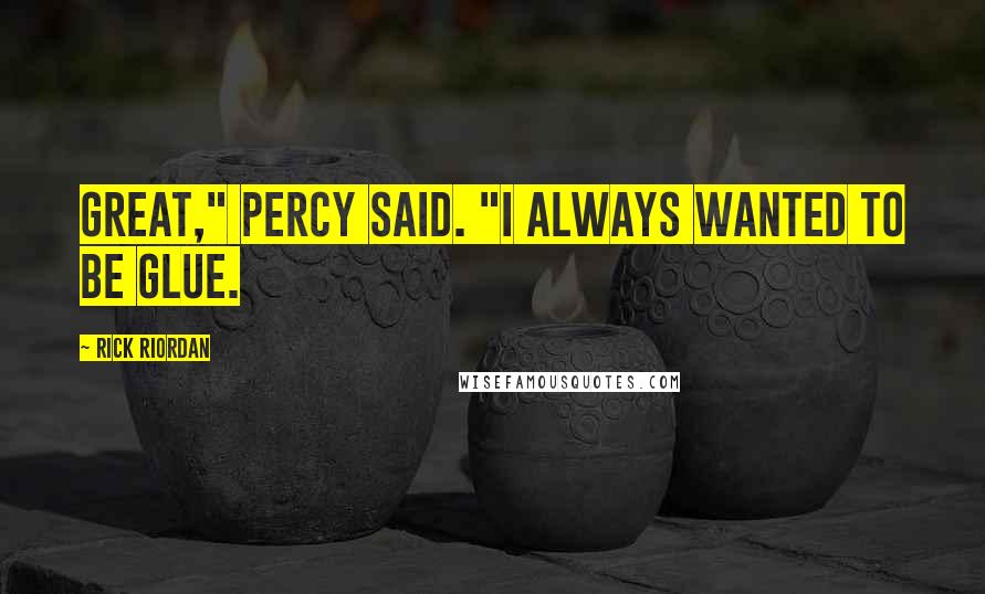 Rick Riordan Quotes: Great," Percy said. "I always wanted to be glue.