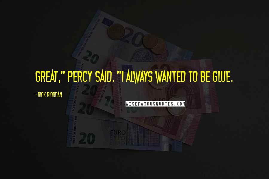 Rick Riordan Quotes: Great," Percy said. "I always wanted to be glue.