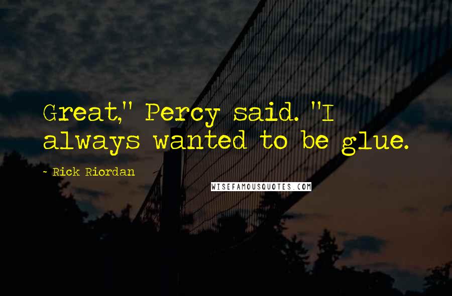 Rick Riordan Quotes: Great," Percy said. "I always wanted to be glue.