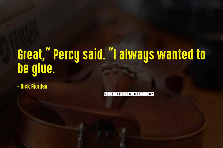 Rick Riordan Quotes: Great," Percy said. "I always wanted to be glue.