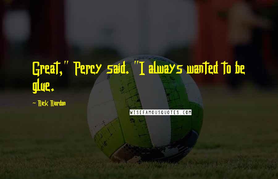 Rick Riordan Quotes: Great," Percy said. "I always wanted to be glue.