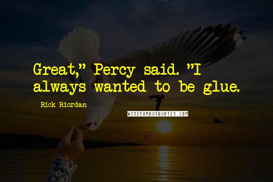 Rick Riordan Quotes: Great," Percy said. "I always wanted to be glue.