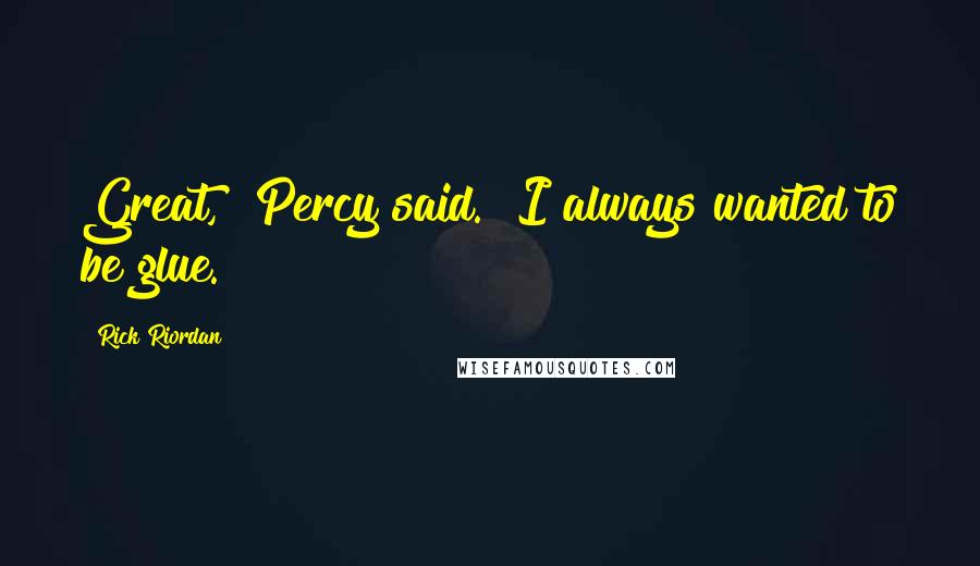 Rick Riordan Quotes: Great," Percy said. "I always wanted to be glue.