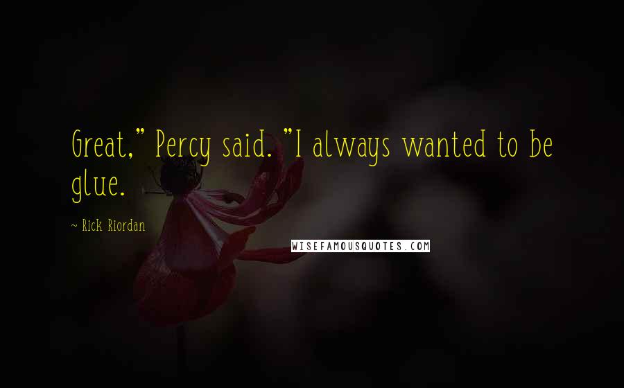 Rick Riordan Quotes: Great," Percy said. "I always wanted to be glue.