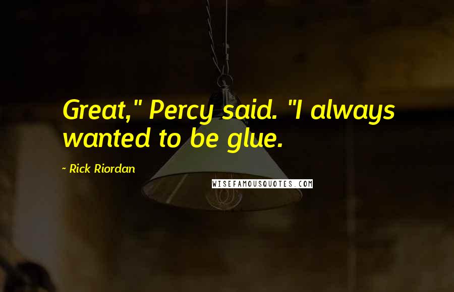 Rick Riordan Quotes: Great," Percy said. "I always wanted to be glue.