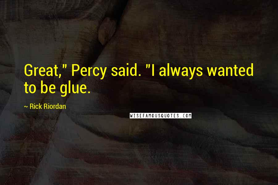 Rick Riordan Quotes: Great," Percy said. "I always wanted to be glue.