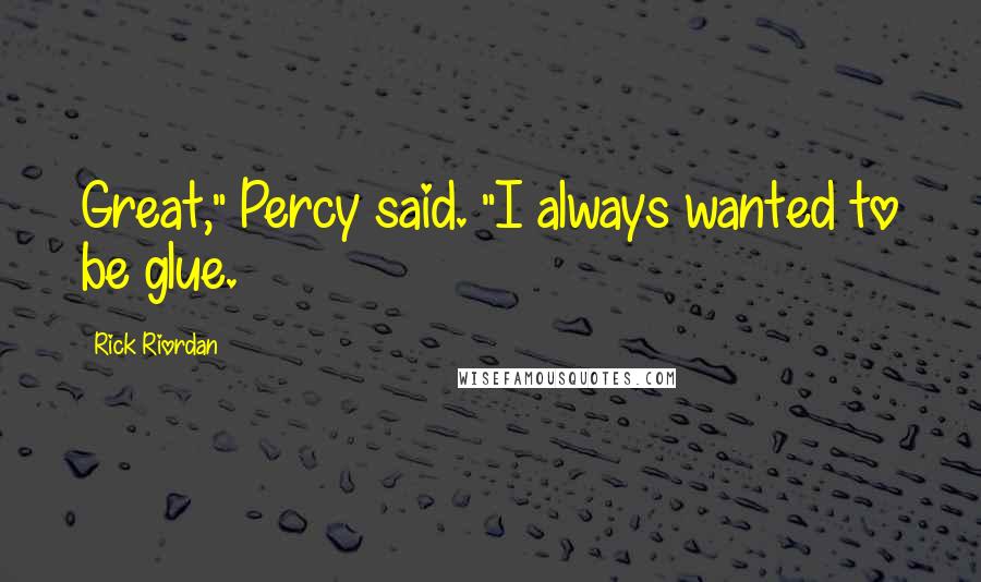 Rick Riordan Quotes: Great," Percy said. "I always wanted to be glue.
