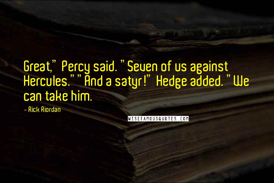 Rick Riordan Quotes: Great," Percy said. "Seven of us against Hercules.""And a satyr!" Hedge added. "We can take him.