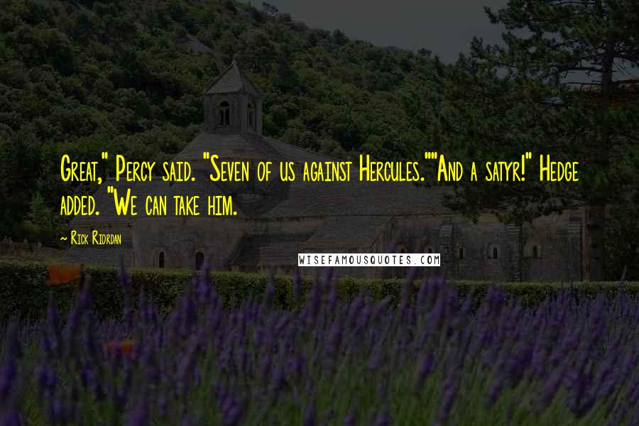 Rick Riordan Quotes: Great," Percy said. "Seven of us against Hercules.""And a satyr!" Hedge added. "We can take him.